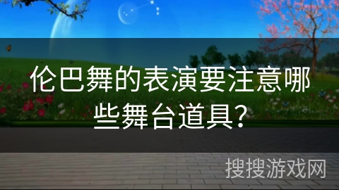 伦巴舞的表演要注意哪些舞台道具？