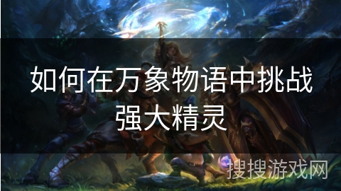 如何在万象物语中挑战强大精灵