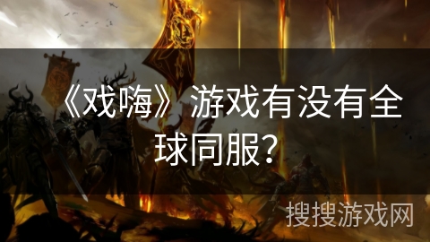 《戏嗨》游戏有没有全球同服? 《戏嗨》游戏有没有全球同服?