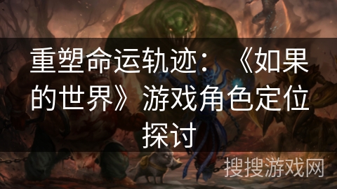 重塑命运轨迹:《如果的世界》游戏角色定位探讨 重塑命运轨迹:《如果的世界》游戏角色定位探讨