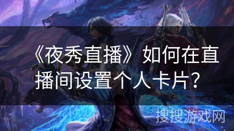 《夜秀直播》如何在直播间设置个人卡片？