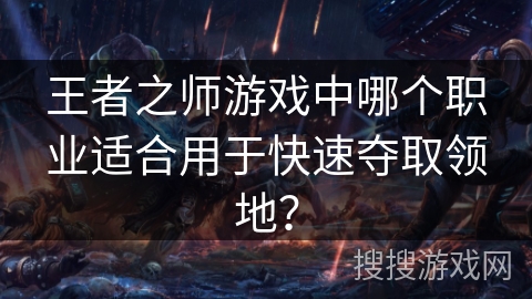 王者之师游戏中哪个职业适合用于快速夺取领地? 王者之师游戏中哪个职业适合用于快速夺取领地?