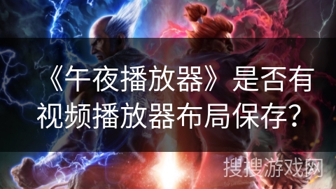 《午夜播放器》是否有视频播放器布局保存？