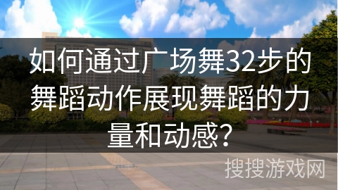 如何通过广场舞32步的舞蹈动作展现舞蹈的力量和动感？