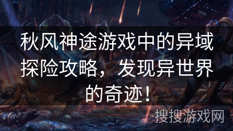 秋风神途游戏中的异域探险攻略,发现异世界的奇迹! 秋风神途游戏中的异域探险攻略,发现异世界的奇迹!