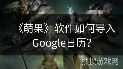 《萌果》软件如何导入Google日历？