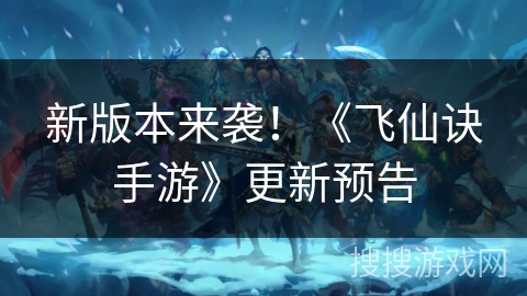 新版本来袭！《飞仙诀手游》更新预告