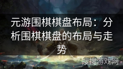 元游围棋棋盘布局：分析围棋棋盘的布局与走势