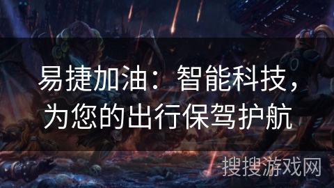 易捷加油:智能科技,为您的出行保驾护航 易捷加油:智能科技,为您的出行保驾护航