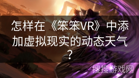 怎样在《笨笨VR》中添加虚拟现实的动态天气？