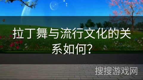 拉丁舞与流行文化的关系如何？