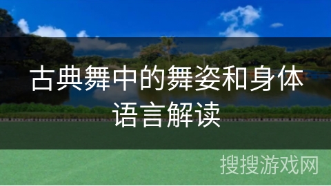 古典舞中的舞姿和身体语言解读