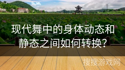 现代舞中的身体动态和静态之间如何转换？