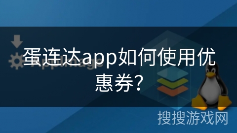 蛋连达app如何使用优惠券? 蛋连达app如何使用优惠券?