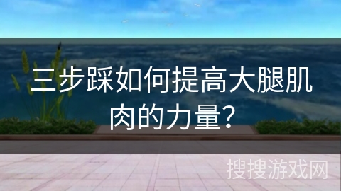 三步踩如何提高大腿肌肉的力量？