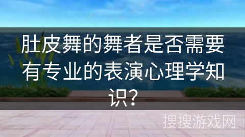 肚皮舞的舞者是否需要有专业的表演心理学知识？