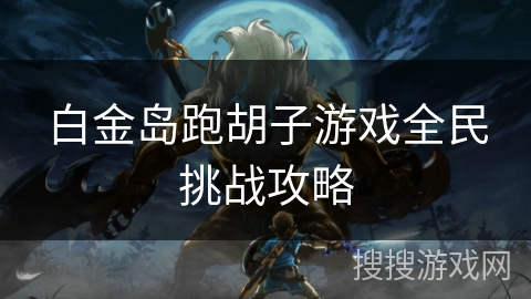 白金岛跑胡子游戏全民挑战攻略 白金岛跑胡子游戏全民挑战攻略