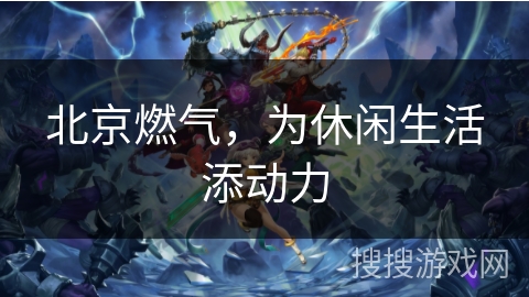 北京燃气，为休闲生活添动力