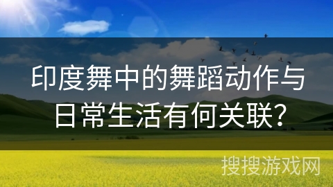 印度舞中的舞蹈动作与日常生活有何关联？
