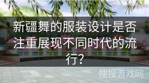 新疆舞的服装设计是否注重展现不同时代的流行？