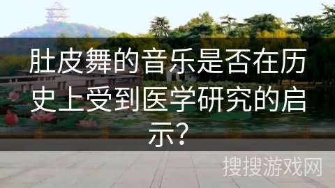 肚皮舞的音乐是否在历史上受到医学研究的启示？