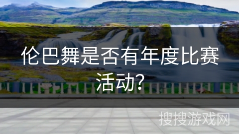 伦巴舞是否有年度比赛活动？