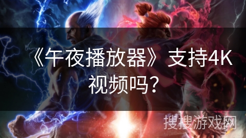 《午夜播放器》支持4K视频吗？