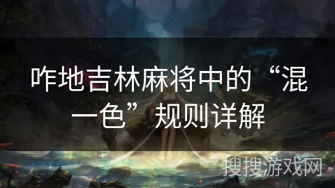 咋地吉林麻将中的“混一色”规则详解 咋地吉林麻将中的“混一色”规则详解