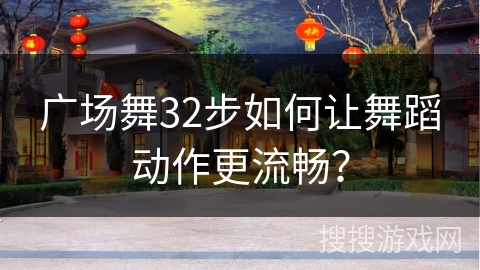 广场舞32步如何让舞蹈动作更流畅？