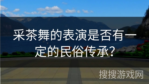 采茶舞的表演是否有一定的民俗传承？