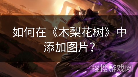如何在《木梨花树》中添加图片? 如何在《木梨花树》中添加图片?