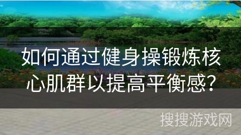如何通过健身操锻炼核心肌群以提高平衡感？