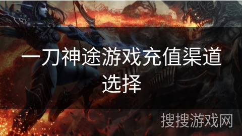 一刀神途游戏充值渠道选择