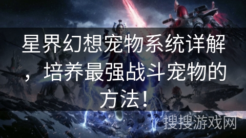 星界幻想宠物系统详解，培养最强战斗宠物的方法！