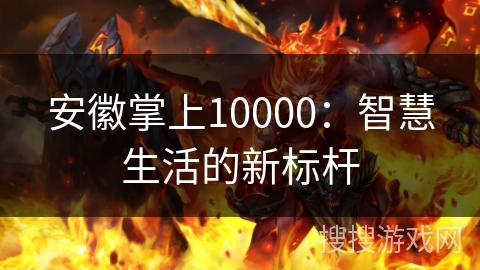 安徽掌上10000：智慧生活的新标杆