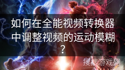 如何在全能视频转换器中调整视频的运动模糊？