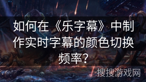 如何在《乐字幕》中制作实时字幕的颜色切换频率？