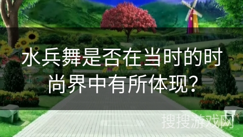 水兵舞是否在当时的时尚界中有所体现？
