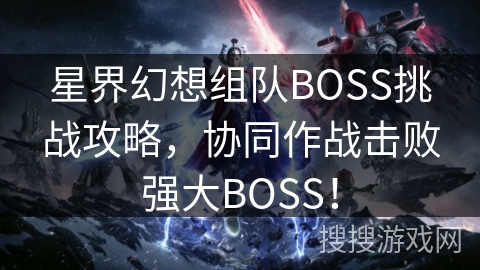 星界幻想组队BOSS挑战攻略,协同作战击败强大BOSS! 星界幻想组队BOSS挑战攻略,协同作战击败强大BOSS!