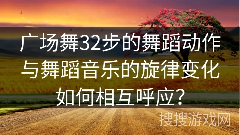 广场舞32步的舞蹈动作与舞蹈音乐的旋律变化如何相互呼应？
