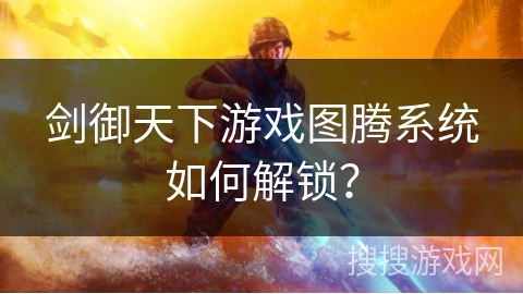 剑御天下游戏图腾系统如何解锁？