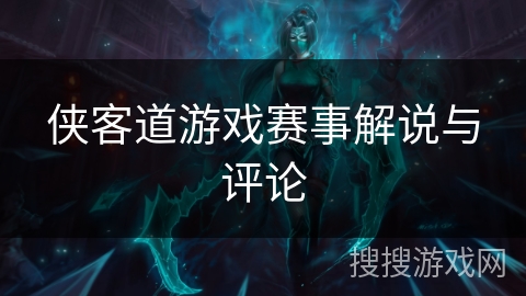 侠客道游戏赛事解说与评论