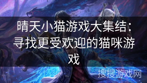 晴天小猫游戏大集结:寻找更受欢迎的猫咪游戏 晴天小猫游戏大集结:寻找更受欢迎的猫咪游戏