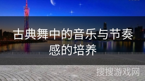 古典舞中的音乐与节奏感的培养