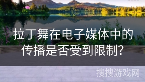 拉丁舞在电子媒体中的传播是否受到限制？