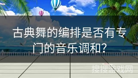 古典舞的编排是否有专门的音乐调和？