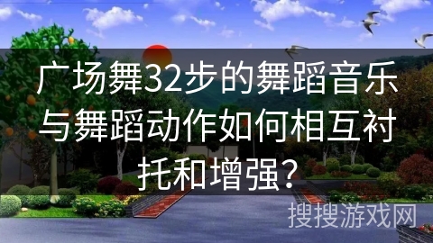 广场舞32步的舞蹈音乐与舞蹈动作如何相互衬托和增强？