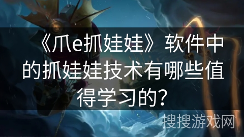 《爪e抓娃娃》软件中的抓娃娃技术有哪些值得学习的? 《爪e抓娃娃》软件中的抓娃娃技术有哪些值得学习的?