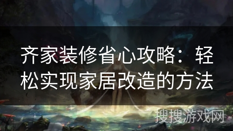 齐家装修省心攻略：轻松实现家居改造的方法