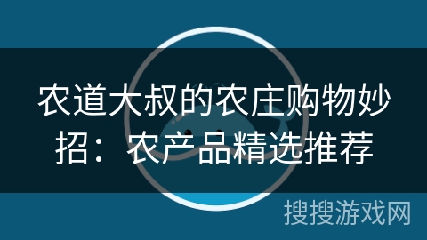 农道大叔的农庄购物妙招：农产品精选推荐